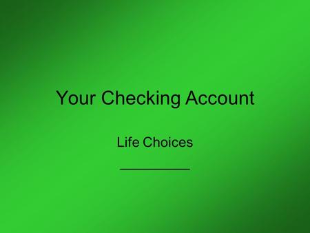 Your Checking Account Life Choices _________. Brief Checking Account Facts _____ to manage your money Can write checks for the _____ Safe to _____ Can.