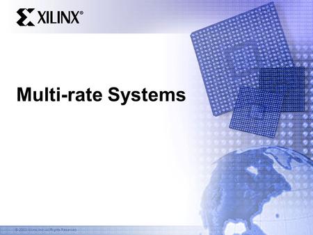 © 2003 Xilinx, Inc. All Rights Reserved Multi-rate Systems.
