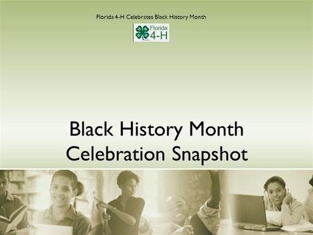 Black History Month Celebration Snapshot Florida 4-H Celebrates Black History Month.