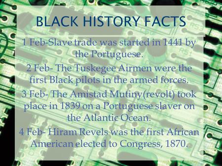 BLACK HISTORY FACTS 1 Feb-Slave trade was started in 1441 by the Portuguese. 2 Feb- The Tuskegee Airmen were the first Black pilots in the armed forces.