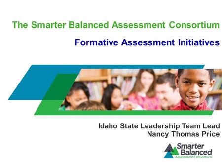 The Smarter Balanced Assessment Consortium Formative Assessment Initiatives Idaho State Leadership Team Lead Nancy Thomas Price.