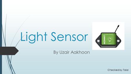 Light Sensor By Uzair Aakhoon Checked by Talal. Introduction  In this presentation I am going to be explaining what is a Light sensor, how it is used.