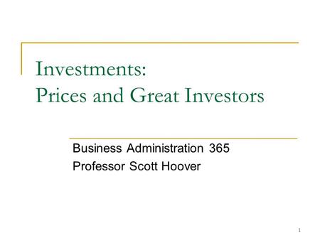 1 Investments: Prices and Great Investors Business Administration 365 Professor Scott Hoover.