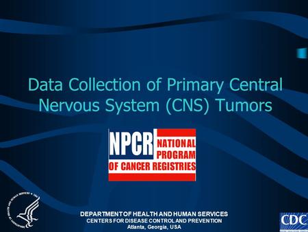 1 Data Collection of Primary Central Nervous System (CNS) Tumors DEPARTMENT OF HEALTH AND HUMAN SERVICES CENTERS FOR DISEASE CONTROL AND PREVENTION Atlanta,