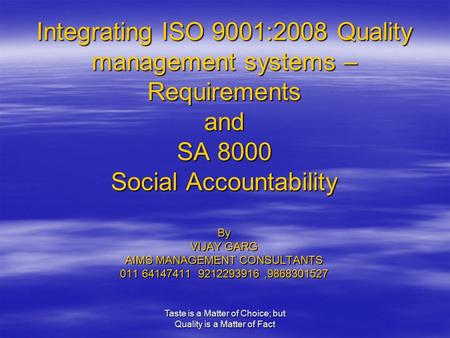 Taste is a Matter of Choice; but Quality is a Matter of Fact Integrating ISO 9001:2008 Quality management systems – Requirements and SA 8000 Social Accountability.