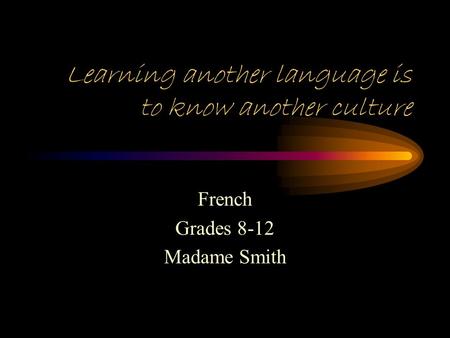 Learning another language is to know another culture French Grades 8-12 Madame Smith.
