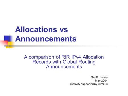 Allocations vs Announcements A comparison of RIR IPv4 Allocation Records with Global Routing Announcements Geoff Huston May 2004 (Activity supported by.