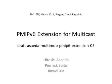 PMIPv6 Extension for Multicast draft-asaeda-multimob-pmip6-extension-05 Hitoshi Asaeda Pierrick Seite Jinwei Xia 80 th IETF, March 2011, Prague, Czech.