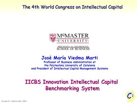 © José M. Viedma Marti, 2001. i C The 4th World Congress on Intellectual Capital José María Viedma Marti Professor of Business Administration at the Polytechnic.