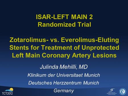 ISAR-LEFT MAIN 2 Randomized Trial Zotarolimus- vs. Everolimus-Eluting Stents for Treatment of Unprotected Left Main Coronary Artery Lesions Julinda Mehilli,