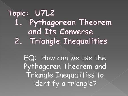 EQ: How can we use the Pythagoren Theorem and Triangle Inequalities to identify a triangle?