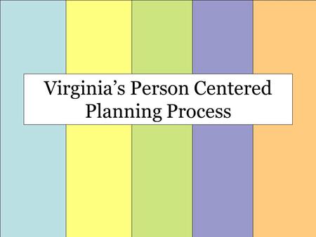 Virginia’s Person Centered Planning Process. The Five Steps of Planning Sharing Information: Listening Choosing Partners: Community Planning Together: