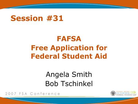 Session #31 FAFSA Free Application for Federal Student Aid Angela Smith Bob Tschinkel.