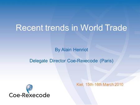 Recent trends in World Trade By Alain Henriot Delegate Director Coe-Rexecode (Paris) Kiel, 15th-16th March 2010.
