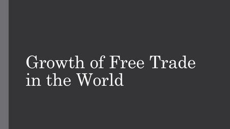 Growth of Free Trade in the World. Free Trade and Economic Globalization The increase in free trade is directly responsible for the spread of economic.