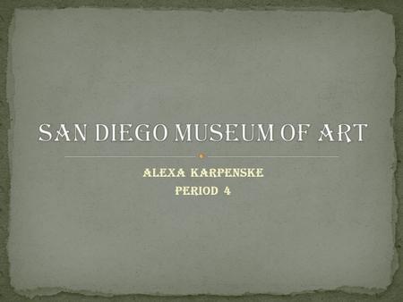 Alexa Karpenske Period 4. The San Diego Museum of Art is the region’s oldest, largest and most visited art museum. It provides a rich and diverse cultural.