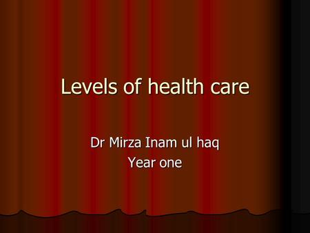 Levels of health care Dr Mirza Inam ul haq Year one.