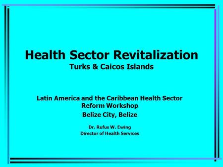 Health Sector Revitalization Turks & Caicos Islands Latin America and the Caribbean Health Sector Reform Workshop Belize City, Belize Dr. Rufus W. Ewing.