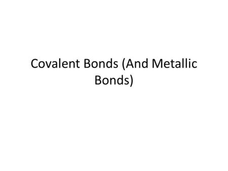 Covalent Bonds (And Metallic Bonds) COVALENT BOND bond formed by the sharing of electrons.