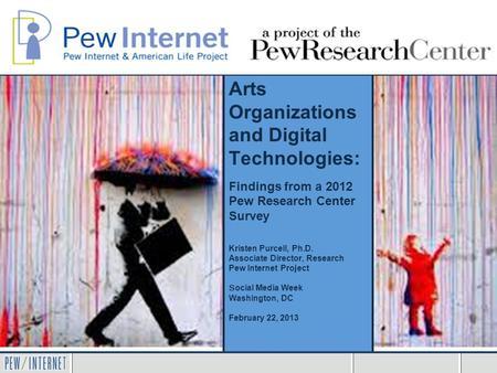 Arts Organizations and Digital Technologies: Findings from a 2012 Pew Research Center Survey Kristen Purcell, Ph.D. Associate Director, Research Pew Internet.