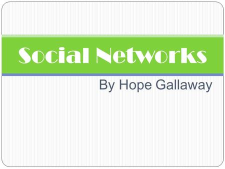 By Hope Gallaway Social Networks. What is a Social Network? A social network is a social structure made up of individuals called “nodes”, which are tied.