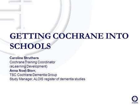Caroline Struthers Cochrane Training Coordinator (eLearning Development) Anna Noel-Storr, TSC Cochrane Dementia Group Study Manager, ALOIS register of.
