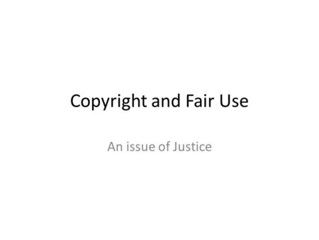 Copyright and Fair Use An issue of Justice. Copyright Copyright law gives exclusive rights and control over what someone has created. It gives special.