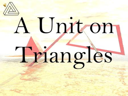 A Unit on Triangles Unit on Triangles What are the characteristics of a triangle? All triangles have three sides All triangles have three interior angles.
