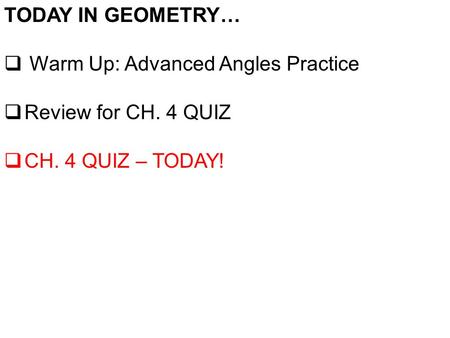 TODAY IN GEOMETRY…  Warm Up: Advanced Angles Practice  Review for CH. 4 QUIZ  CH. 4 QUIZ – TODAY!