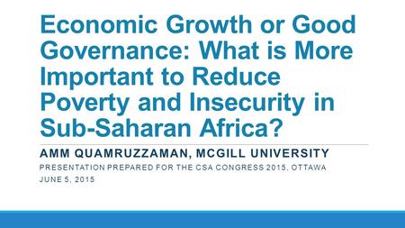 Economic Growth or Good Governance: What is More Important to Reduce Poverty and Insecurity in Sub-Saharan Africa? AMM QUAMRUZZAMAN, MCGILL UNIVERSITY.