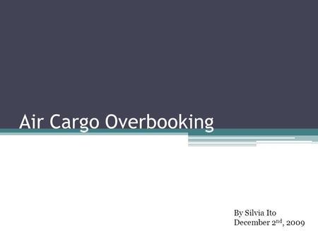 Air Cargo Overbooking By Silvia Ito December 2 nd, 2009.
