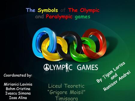 By igan Larisa and Ranisav Andrei The Symbols of The Olympic and Paralympic The Symbols of The Olympic and Paralympic games Liceul Teoretic “Grigore Moisil”