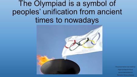 The Olympiad is a symbol of peoples’ unification from ancient times to nowadays The presentation was made by: Evgeniya Sapozhnikova Karina Galimardanova.