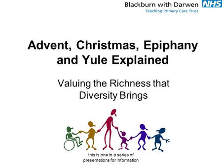 This is one in a series of presentations for Information Advent, Christmas, Epiphany and Yule Explained Valuing the Richness that Diversity Brings.