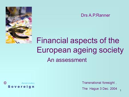 1 Financial aspects of the European ageing society An assessment f inancial consultancy S o v e r e i g n Drs A.P.Ranner © Transnational foresight, The.