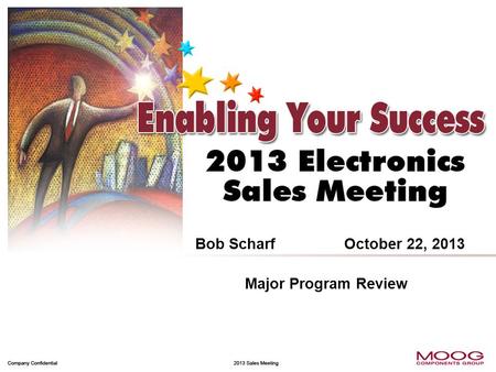 Focus on Winning Market Share 1 Company Confidential 2013 Sales Meeting Bob ScharfOctober 22, 2013 Major Program Review.