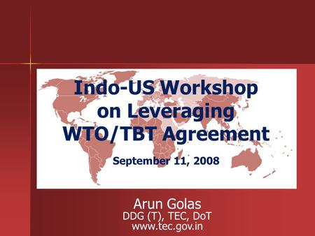 Indo-US Workshop on Leveraging WTO/TBT Agreement September 11, 2008 Arun Golas DDG (T), TEC, DoT www.tec.gov.in.