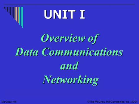 McGraw-Hill©The McGraw-Hill Companies, Inc., 2004 Overview of Data Communications and Networking UNIT I UNIT I.