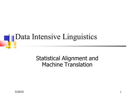 5/28/031 Data Intensive Linguistics Statistical Alignment and Machine Translation.