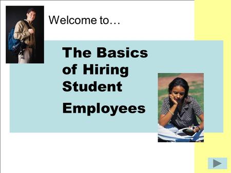 The Basics of Hiring Student Employees Welcome to… The Basics of Hiring Student Employees.