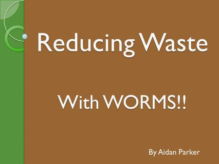 Reducing Waste With WORMS!! By Aidan Parker. Why Have a Worm Farm? Worm Farms will turn all your old food scraps into fantastic garden fertiliser for.