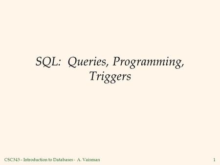 CSC343 – Introduction to Databases - A. Vaisman1 SQL: Queries, Programming, Triggers.