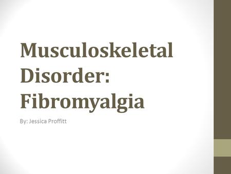 Musculoskeletal Disorder: Fibromyalgia By: Jessica Proffitt.