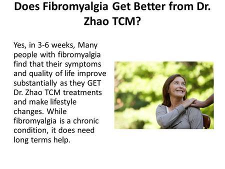 Does Fibromyalgia Get Better from Dr. Zhao TCM? Yes, in 3-6 weeks, Many people with fibromyalgia find that their symptoms and quality of life improve substantially.