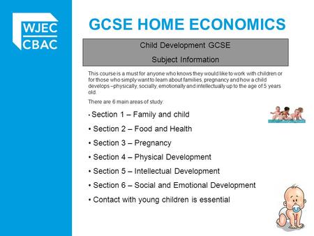 GCSE HOME ECONOMICS Child Development GCSE Subject Information This course is a must for anyone who knows they would like to work with children or for.