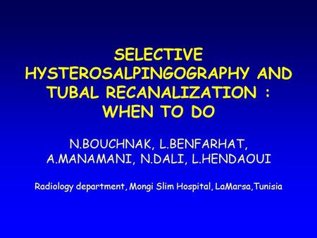 SELECTIVE HYSTEROSALPINGOGRAPHY AND TUBAL RECANALIZATION : WHEN TO DO N.BOUCHNAK, L.BENFARHAT, A.MANAMANI, N.DALI, L.HENDAOUI Radiology department, Mongi.
