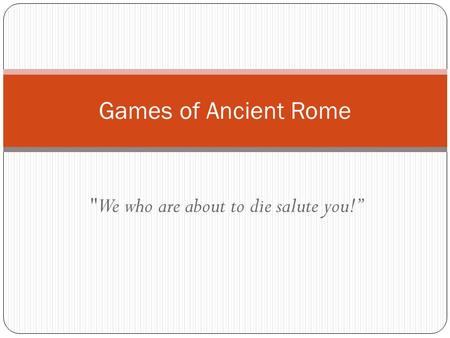 We who are about to die salute you!” Games of Ancient Rome.