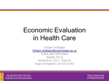 Economic Evaluation in Health Care William Whittaker 4.304 Jean McFarlane Zweifel (Ch.2) Morris et al. (Ch.1, Ch8-10)