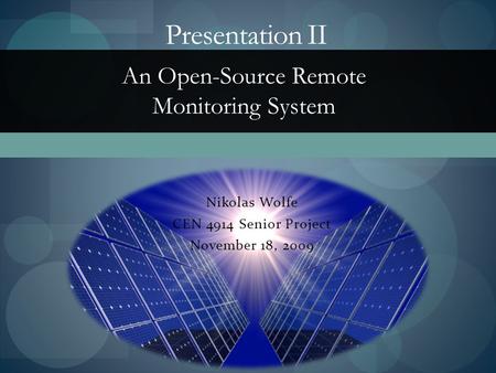 Nikolas Wolfe CEN 4914 Senior Project November 18, 2009 Presentation II An Open-Source Remote Monitoring System.