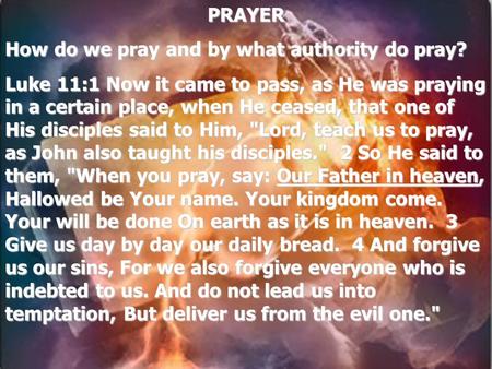 PRAYER How do we pray and by what authority do pray? Luke 11:1 Now it came to pass, as He was praying in a certain place, when He ceased, that one of His.